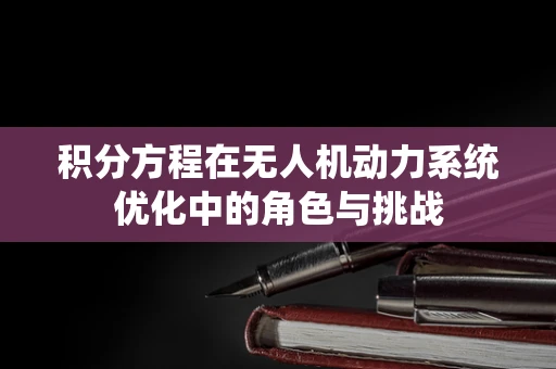 积分方程在无人机动力系统优化中的角色与挑战