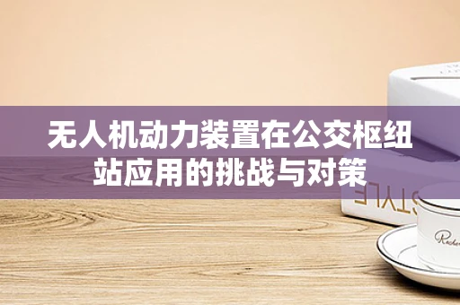 无人机动力装置在公交枢纽站应用的挑战与对策