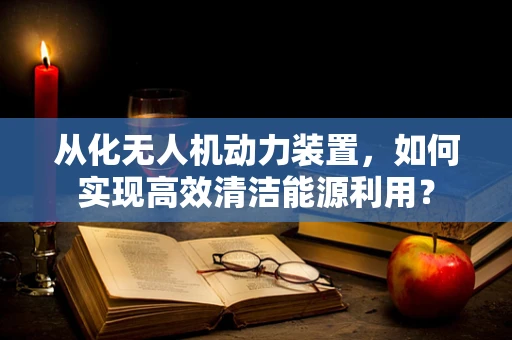从化无人机动力装置，如何实现高效清洁能源利用？
