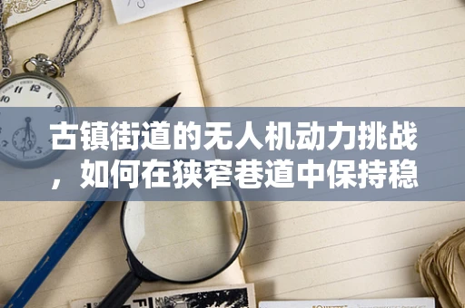 古镇街道的无人机动力挑战，如何在狭窄巷道中保持稳定飞行？