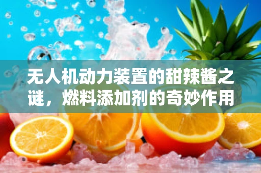 无人机动力装置的甜辣酱之谜，燃料添加剂的奇妙作用？