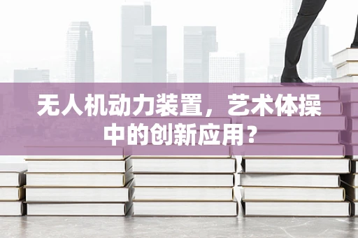 无人机动力装置，艺术体操中的创新应用？