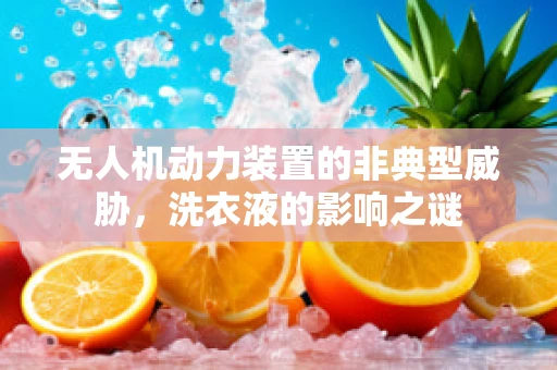 无人机动力装置的非典型威胁，洗衣液的影响之谜
