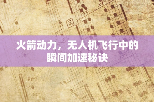火箭动力，无人机飞行中的瞬间加速秘诀
