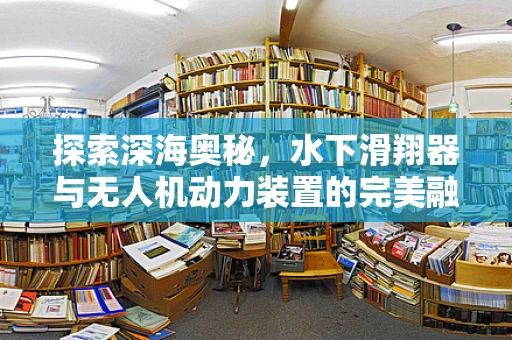 探索深海奥秘，水下滑翔器与无人机动力装置的完美融合？