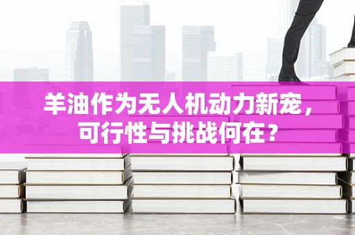 羊油作为无人机动力新宠，可行性与挑战何在？