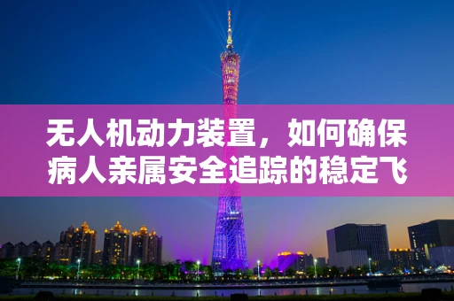 无人机动力装置，如何确保病人亲属安全追踪的稳定飞行？