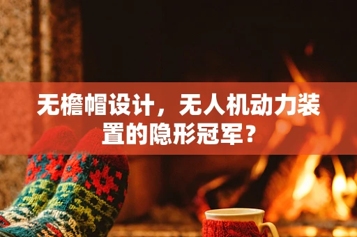 无檐帽设计，无人机动力装置的隐形冠军？