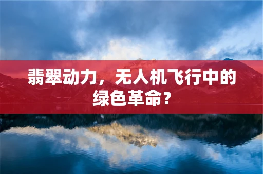 翡翠动力，无人机飞行中的绿色革命？