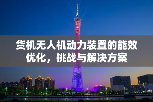 货机无人机动力装置的能效优化，挑战与解决方案
