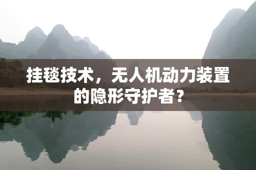 挂毯技术，无人机动力装置的隐形守护者？