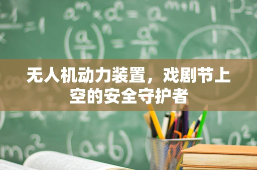 无人机动力装置，戏剧节上空的安全守护者