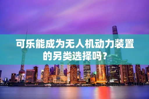 可乐能成为无人机动力装置的另类选择吗？