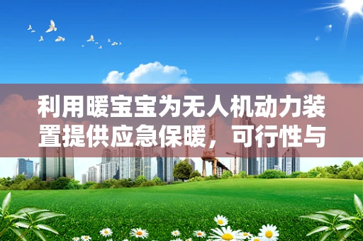 利用暖宝宝为无人机动力装置提供应急保暖，可行性与挑战？