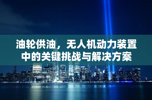 油轮供油，无人机动力装置中的关键挑战与解决方案