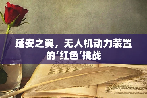 延安之翼，无人机动力装置的‘红色’挑战