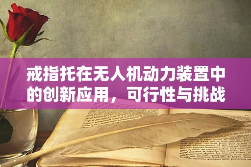 戒指托在无人机动力装置中的创新应用，可行性与挑战何在？