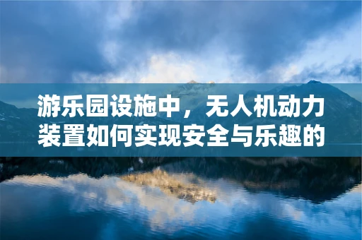 游乐园设施中，无人机动力装置如何实现安全与乐趣的双重保障？