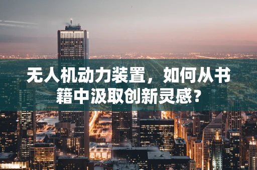 无人机动力装置，如何从书籍中汲取创新灵感？