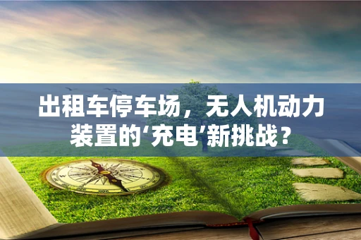 出租车停车场，无人机动力装置的‘充电’新挑战？