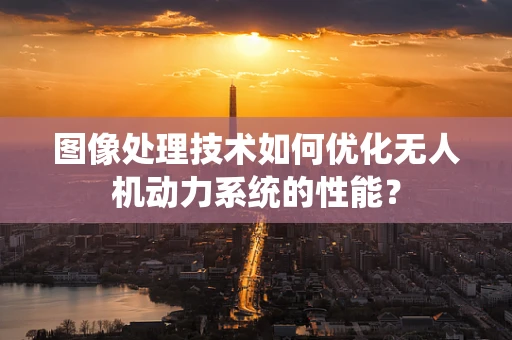 图像处理技术如何优化无人机动力系统的性能？