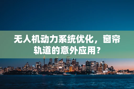 无人机动力系统优化，窗帘轨道的意外应用？