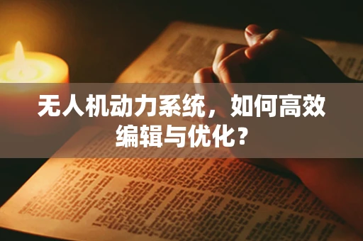 无人机动力系统，如何高效编辑与优化？