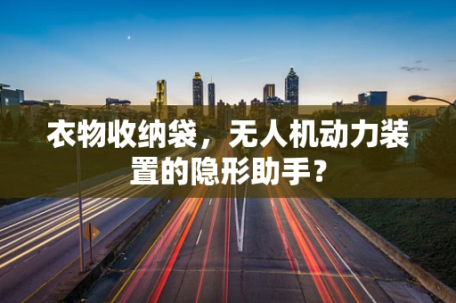 衣物收纳袋，无人机动力装置的隐形助手？