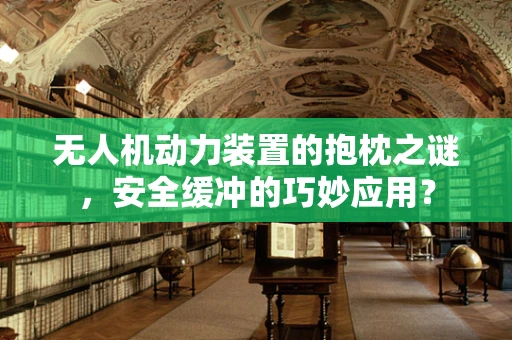 无人机动力装置的抱枕之谜，安全缓冲的巧妙应用？