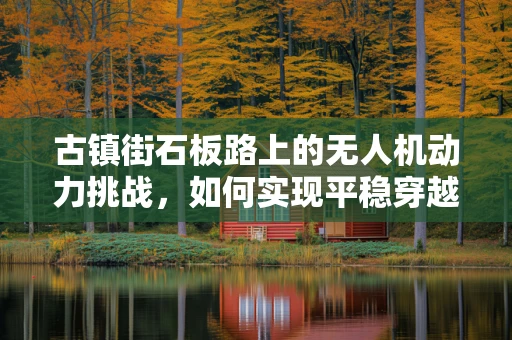 古镇街石板路上的无人机动力挑战，如何实现平稳穿越？