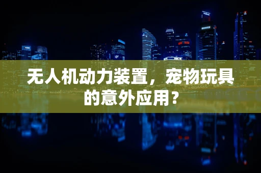 无人机动力装置，宠物玩具的意外应用？