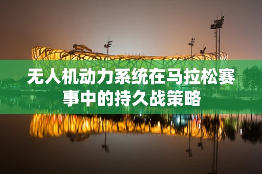 无人机动力系统在马拉松赛事中的持久战策略