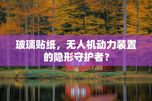 玻璃贴纸，无人机动力装置的隐形守护者？