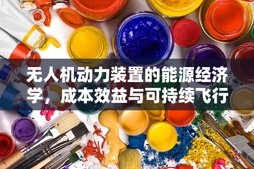无人机动力装置的能源经济学，成本效益与可持续飞行的平衡点何在？