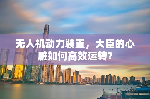 无人机动力装置，大臣的心脏如何高效运转？