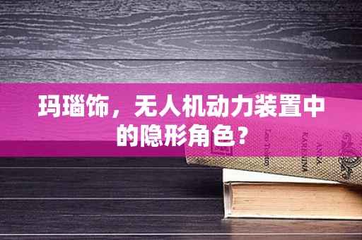 玛瑙饰，无人机动力装置中的隐形角色？