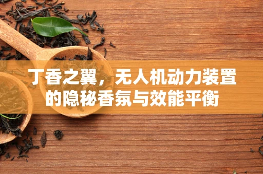 丁香之翼，无人机动力装置的隐秘香氛与效能平衡