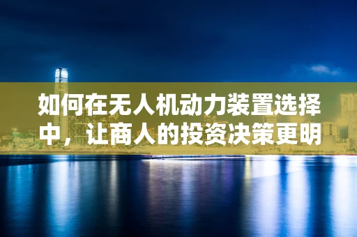 如何在无人机动力装置选择中，让商人的投资决策更明智？