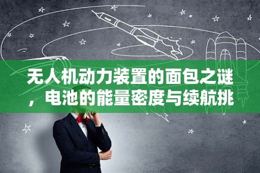 无人机动力装置的面包之谜，电池的能量密度与续航挑战