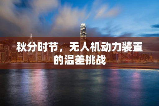 秋分时节，无人机动力装置的温差挑战