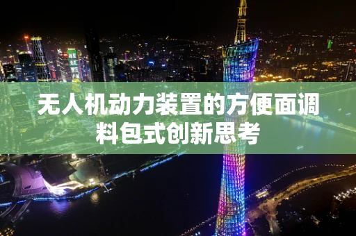 无人机动力装置的方便面调料包式创新思考