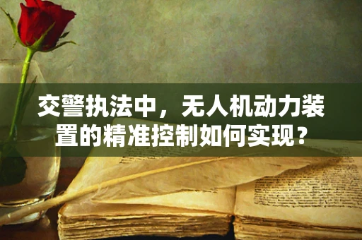 交警执法中，无人机动力装置的精准控制如何实现？