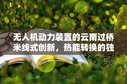 无人机动力装置的云南过桥米线式创新，热能转换的独特视角
