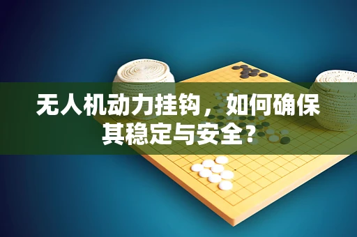 无人机动力挂钩，如何确保其稳定与安全？