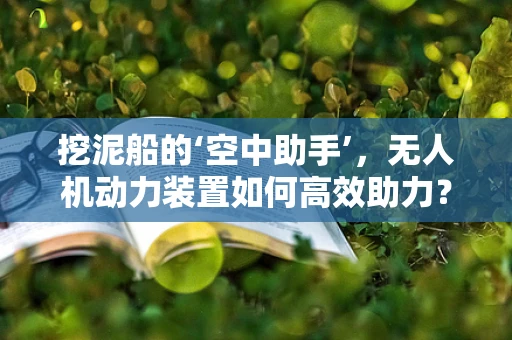 挖泥船的‘空中助手’，无人机动力装置如何高效助力？