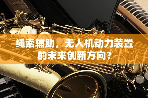 绳索辅助，无人机动力装置的未来创新方向？