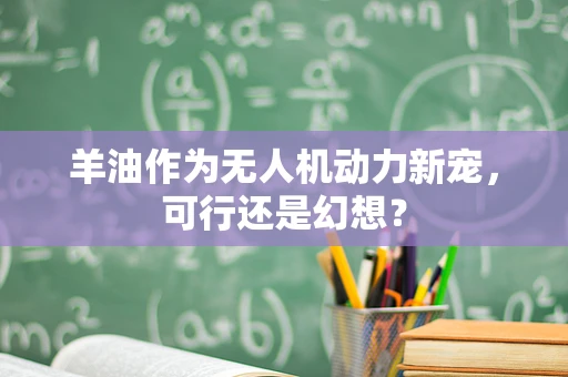 羊油作为无人机动力新宠，可行还是幻想？