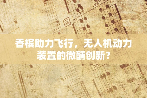 香槟助力飞行，无人机动力装置的微醺创新？