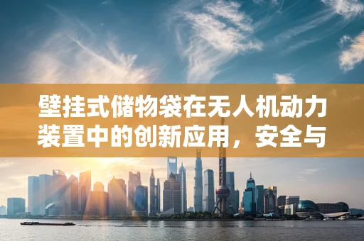 壁挂式储物袋在无人机动力装置中的创新应用，安全与效率的双重挑战