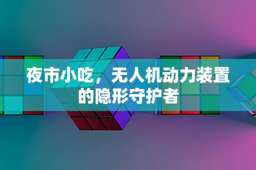 夜市小吃，无人机动力装置的隐形守护者
